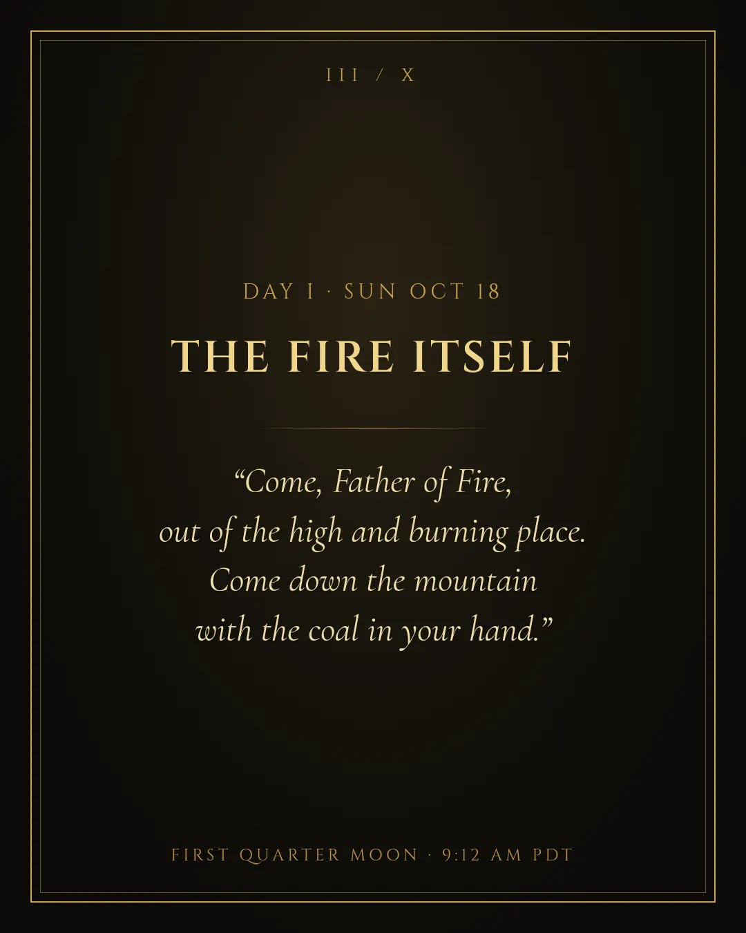 Day 1, October 18: The Fire Itself. First Quarter Moon at 9:12 AM PDT.
